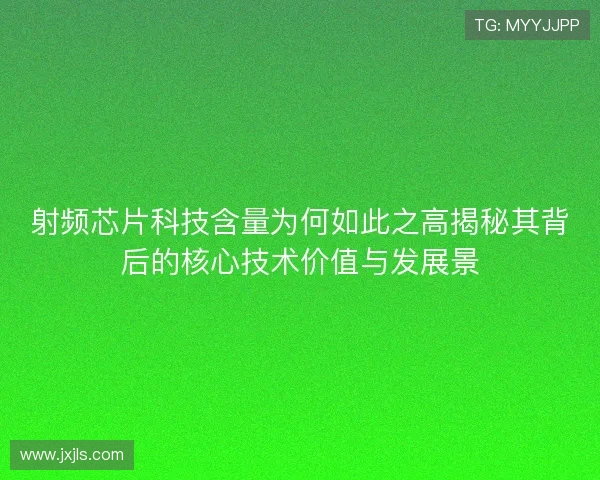 射频芯片科技含量为何如此之高揭秘其背后的核心技术价值与发展景